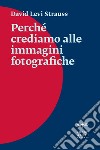 Perché crediamo alle immagini fotografiche. E-book. Formato EPUB ebook di David Levi Strauss