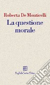 La questione morale. E-book. Formato EPUB ebook di Roberta  De Monticelli 