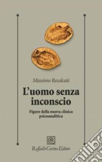 L'uomo senza inconscio: Figure della nuova clinica psicoanalitica. E-book. Formato EPUB ebook di Massimo Recalcati