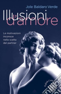 Illusioni d'amore: Le motivazioni inconsce nella scelta del partner. E-book. Formato EPUB ebook di Jole Baldare Verde