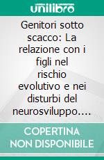 Genitori sotto scacco: La relazione con i figli nel rischio evolutivo e nei disturbi del neurosviluppo. E-book. Formato EPUB ebook