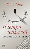 Il tempo senza età: La vecchiaia non esiste. E-book. Formato EPUB ebook