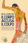 Il corpo accusa il colpo: Mente, corpo e cervello nell'elaborazione delle memorie traumatiche. E-book. Formato EPUB ebook