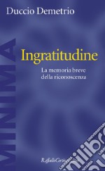 Ingratitudine: La memoria breve della riconoscenza. E-book. Formato EPUB ebook