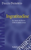 Ingratitudine: La memoria breve della riconoscenza. E-book. Formato EPUB ebook di Duccio Demetrio