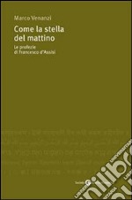 Come la stella del mattino: Le profezie di Francesco d'Assisi. E-book. Formato Mobipocket ebook