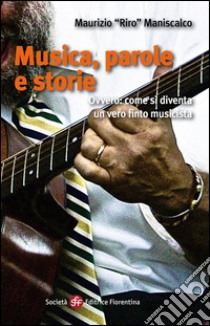 Musica, parole e storie: Ovvero: come si diventa un vero finto musicista. E-book. Formato Mobipocket ebook di Maurizio 