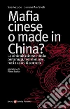 Mafia cinese o made in China? La criminalità cinese in Italia: personaggi, testimonianze, reati e azioni di contrasto. E-book. Formato EPUB ebook