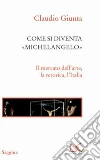 Come si diventa Michelangelo. Le peripezie di un presunto capolavoro. E-book. Formato PDF ebook di Claudio Giunta