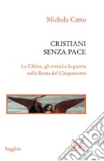 Cristiani senza pace. La chiesa, gli eretici e la guerra nella Roma del Cinquecento. E-book. Formato PDF ebook