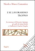 E se lavorassimo troppo? Lo stomaco di Menenio Agrippa gli spilli di Adam Smith e i baffetti di Charlie Chaplin. E-book. Formato PDF ebook