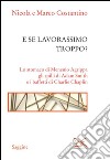 E se lavorassimo troppo? Lo stomaco di Menenio Agrippa gli spilli di Adam Smith e i baffetti di Charlie Chaplin. E-book. Formato PDF ebook