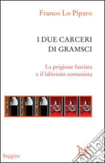 I due carceri di Gramsci. La prigione fascista e il labirinto del comunismo. E-book. Formato PDF ebook di Franco Lo Piparo