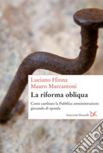 La riforma obliqua. Come cambiare la pubblica amministrazione giocando di sponda. E-book. Formato PDF ebook di Antonio Prete