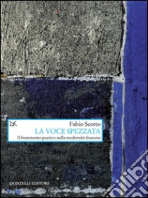 La voce spezzata. Il frammento poetico nella modernità francese. E-book. Formato PDF ebook di Fabio Scotto