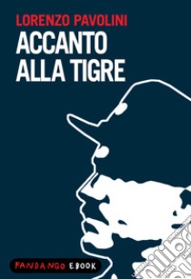 Accanto alla tigre. E-book. Formato EPUB ebook di Lorenzo Pavolini