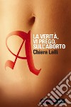 A. La verità vi prego sull'aborto. E-book. Formato EPUB ebook di Chiara Lalli