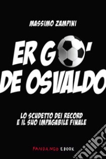 Er go' de Osvaldo. Lo scudetto dei record e il suo impagabile finale. E-book. Formato EPUB ebook di Massimo Zampini