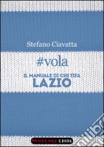 #vola. Il manuale di chi tifa Lazio. E-book. Formato EPUB ebook di Stefano Ciavatta