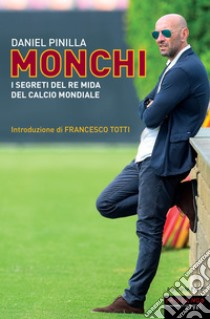 MONCHI: I SEGRETI DEL RE MIDA DEL CALCIO MONDIALE. E-book. Formato EPUB ebook di Daniel Pinilla