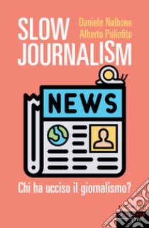 SLOW JOURNALISM: CHI HA UCCISO IL GIORNALISMO. E-book. Formato EPUB ebook di DANIELE NALBONE