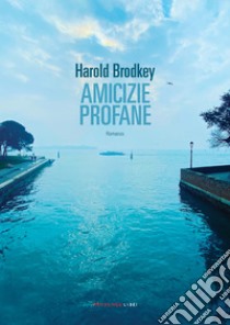 Amicizie profane. E-book. Formato EPUB ebook di Harold Brodkey