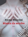 Bianca da morire. E-book. Formato EPUB ebook di Elena Mearini