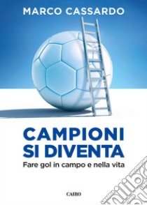 Campioni si diventa: Fare gol in campo e nella vita. E-book. Formato EPUB ebook di Marco Cassardo