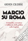 Marcio su Roma: Criminalita`, corruzione e fallimento della politica nella Capitale. E-book. Formato EPUB ebook di Andrea Colombo