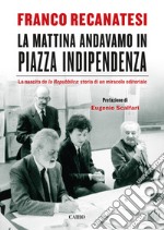 La mattina andavamo in piazza Indipendenza: La nascita de la Repubblica: storia di un miracolo editoriale. E-book. Formato EPUB ebook