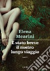 È stato breve il nostro lungo viaggio. E-book. Formato EPUB ebook di Elena Mearini