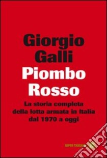Piombo rosso. La storia completa della lotta armata in Italia dal 1970 a oggi. E-book. Formato EPUB ebook di Giorgio Galli