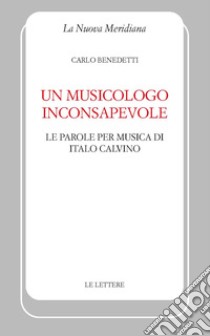 Un musicologo inconsapevole. Le parole per musica di Italo Calvino ebook di Benedetti Carlo