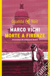 Morte a Firenze: Un'indagine del commissario Bordelli. E-book. Formato PDF ebook di Marco Vichi