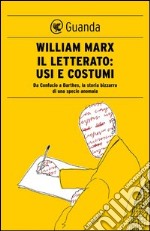 Il letterato: usi e costumi. Da Confucio a Barthes, la storia bizzarra di una specie anomala. E-book. Formato PDF ebook