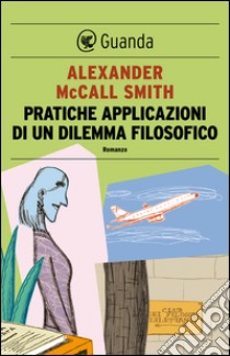 Pratiche applicazioni di un dilemma filosofico: Un caso per Isabel Dalhousie, filosofa e investigatrice. E-book. Formato PDF ebook di Alexander McCall Smith