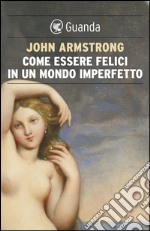 Come essere felici in un mondo imperfetto. La vita e l'amore secondo Goethe. E-book. Formato EPUB ebook