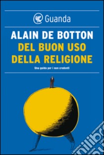 Del buon uso della religione. Una guida per i non credenti. E-book. Formato PDF ebook di Alain de Botton