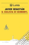 Il ciclista di Cernobyl. E-book. Formato PDF ebook di Javier Sebastian
