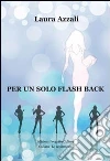 Per un solo flash back. E-book. Formato Mobipocket ebook di Laura Azzali