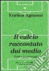 Il calcio raccontato dai media. Fatti e personaggi. E-book. Formato EPUB ebook di Enrico Agnessi