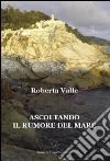 Ascoltando il rumore del mare. E-book. Formato Mobipocket ebook di Roberta Valle