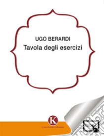 Tavola degli easercizi. E-book. Formato EPUB ebook di Ugo Berardi