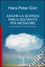 Anche la scienza parla soltanto per metaforeLa nuova relazione fra religione e scienza. E-book. Formato EPUB ebook