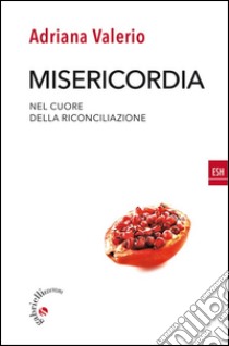 MisericordiaNel cuore della riconciliazione. E-book. Formato EPUB ebook di Adriana Valerio