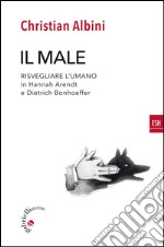 Il male: Risvegliare l’umano in Hannah Arendt e Dietrich Bonhoeffer. E-book. Formato EPUB ebook