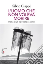L’uomo che non voleva morire: Storia di un pescatore di anime. E-book. Formato EPUB