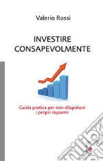 Investire consapevolmente. Guida pratica per non dilapidare i propri risparmi. E-book. Formato EPUB ebook