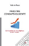 Investire consapevolmente. Guida pratica per non dilapidare i propri risparmi. E-book. Formato EPUB ebook di Rossi Valerio