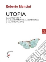 UtopiaDall'ideologia del cambiamento all'esperienza della liberazione. E-book. Formato Mobipocket ebook